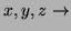 $ x,y,z \rightarrow$