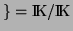 $ \} = \mathrm{I \hspace{-0.17em} K }/ \mathrm{I \hspace{-0.17em} K }_$