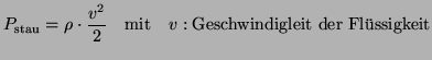 $\displaystyle P_{\text{stau}} = \rho \cdot \frac{v^2}{2} \quad \text{mit}\quad v: \text{Geschwindigleit der Fl\uml {u}ssigkeit}$