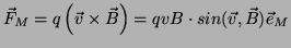 $\displaystyle \Vec{F}_M = q\left(\Vec{v}\times\Vec{B}\right) = qvB\cdot sin(\Vec{v},\Vec{B})\Vec{e}_M$