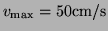 $ v_{\text{max}}=50\text{cm/s}$