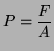 $\displaystyle P = \frac{F}{A}$